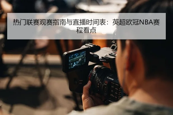 热门联赛观赛指南与直播时间表：英超欧冠NBA赛程看点