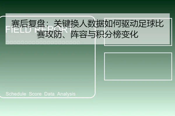 赛后复盘：关键换人数据如何驱动足球比赛攻防、阵容与积分榜变化